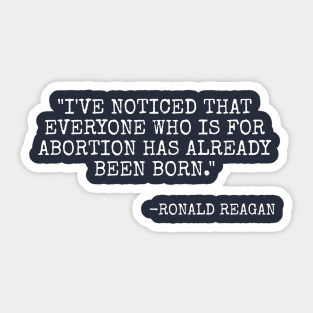 I've noticed that everyone who is for abortion has already been born. - Ronald Reagan Sticker